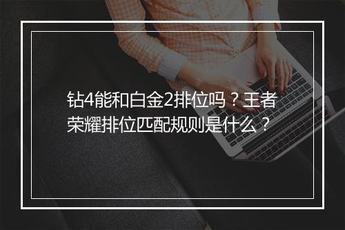 钻4能和白金2排位吗？王者荣耀排位匹配规则是什么？