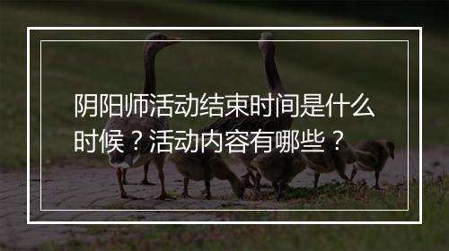 阴阳师活动结束时间是什么时候?活动内容有哪些?