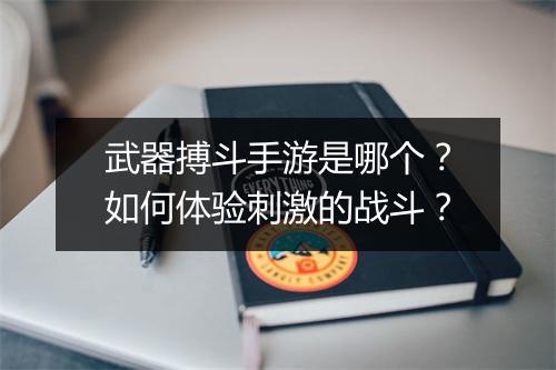 武器搏斗手游是哪个?如何体验刺激的战斗?