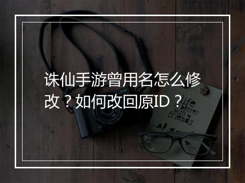 诛仙手游曾用名怎么修改?如何改回原ID?