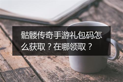 骷髅传奇手游礼包码怎么获取？在哪领取？