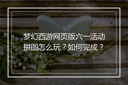 梦幻西游网页版六一活动拼图怎么玩？如何完成？