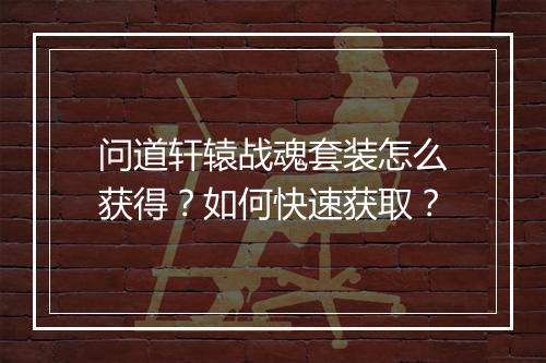 问道轩辕战魂套装怎么获得？如何快速获取？