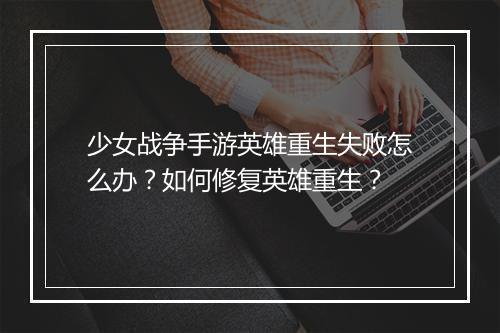 少女战争手游英雄重生失败怎么办?如何修复英雄重生?