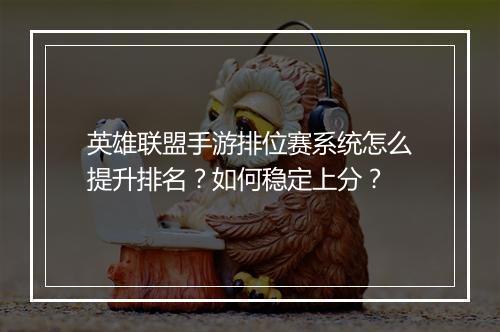 英雄联盟手游排位赛系统怎么提升排名？如何稳定上分？