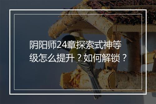 阴阳师24章探索式神等级怎么提升?如何解锁?