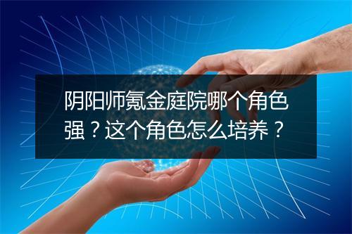 阴阳师氪金庭院哪个角色强？这个角色怎么培养？