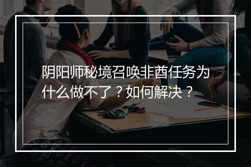阴阳师秘境召唤非酋任务为什么做不了?如何解决?