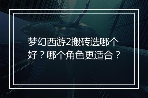梦幻西游2搬砖选哪个好？哪个角色更适合？