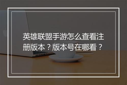 英雄联盟手游怎么查看注册版本?版本号在哪看?