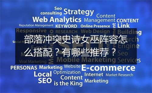 部落冲突史诗女巫阵容怎么搭配?有哪些推荐?