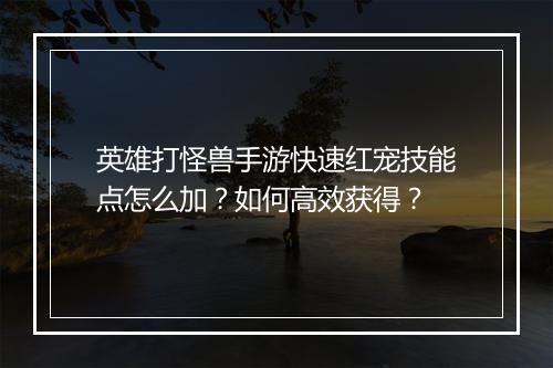 英雄打怪兽手游快速红宠技能点怎么加?如何高效获得?