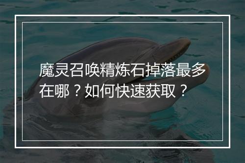 魔灵召唤精炼石掉落最多在哪？如何快速获取？