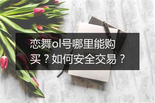 恋舞ol号哪里能购买？如何安全交易？