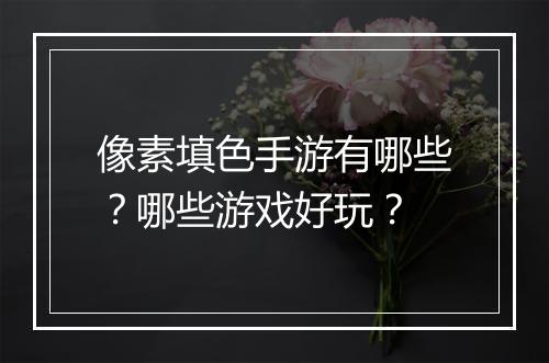 像素填色手游有哪些?哪些游戏好玩?