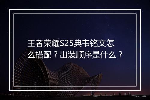 王者荣耀S25典韦铭文怎么搭配?出装顺序是什么?