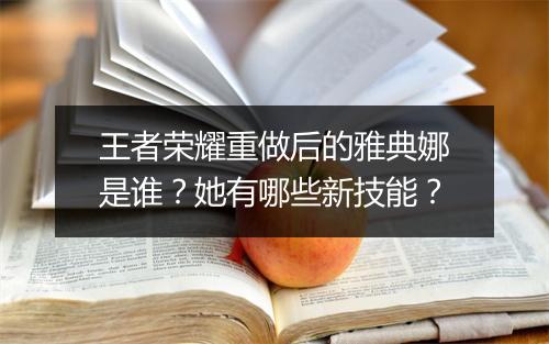 王者荣耀重做后的雅典娜是谁?她有哪些新技能?