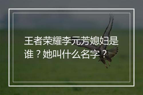 王者荣耀李元芳媳妇是谁?她叫什么名字?