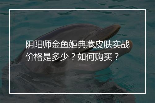 阴阳师金鱼姬典藏皮肤实战价格是多少?如何购买?