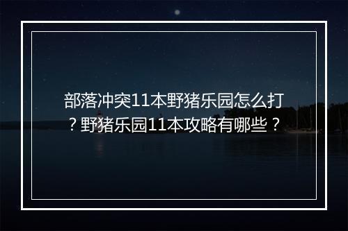 部落冲突11本野猪乐园怎么打？野猪乐园11本攻略有哪些？