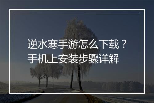 逆水寒手游怎么下载?手机上安装步骤详解