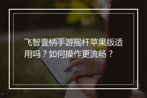 飞智壹柄手游摇杆苹果版适用吗?如何操作更流畅?