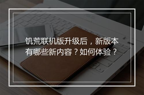 饥荒联机版升级后,新版本有哪些新内容?如何体验?