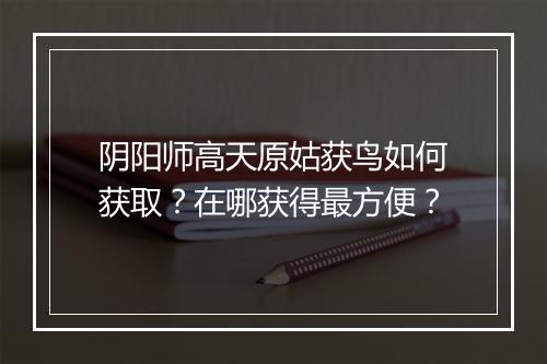 阴阳师高天原姑获鸟如何获取?在哪获得最方便?