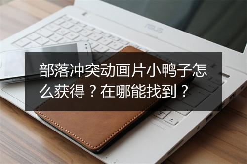 部落冲突动画片小鸭子怎么获得？在哪能找到？