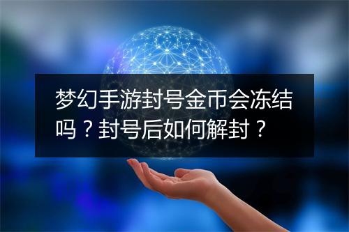 梦幻手游封号金币会冻结吗？封号后如何解封？