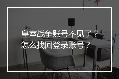 皇室战争账号不见了？怎么找回登录账号？