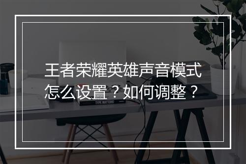 王者荣耀英雄声音模式怎么设置?如何调整?