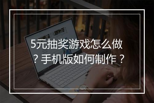 5元抽奖游戏怎么做?手机版如何制作?