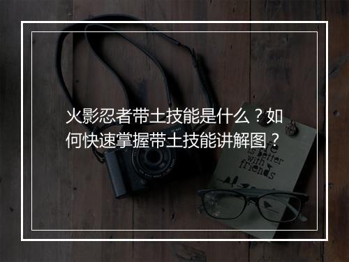 火影忍者带土技能是什么？如何快速掌握带土技能讲解图？