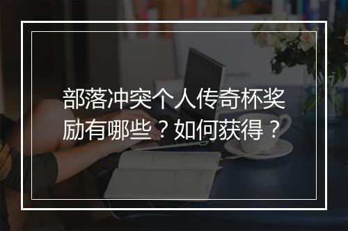 部落冲突个人传奇杯奖励有哪些?如何获得?