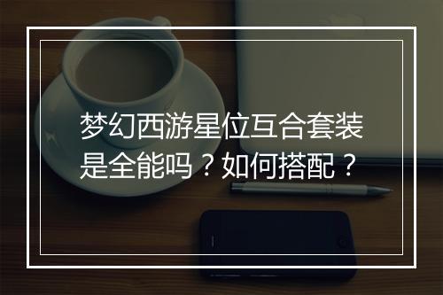梦幻西游星位互合套装是全能吗?如何搭配?
