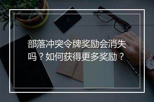 部落冲突令牌奖励会消失吗？如何获得更多奖励？