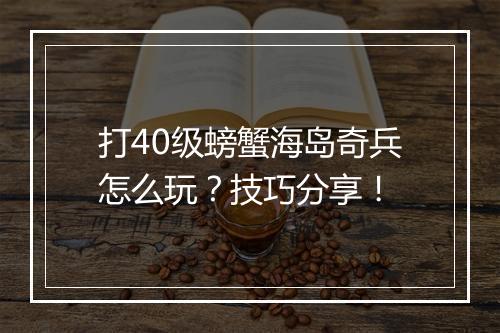 打40级螃蟹海岛奇兵怎么玩?技巧分享!