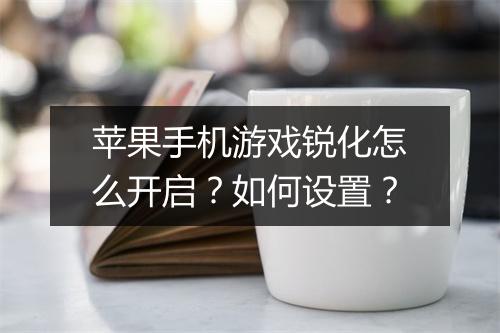 苹果手机游戏锐化怎么开启?如何设置?