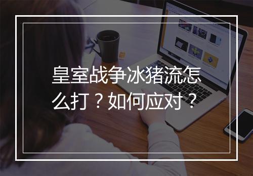 皇室战争冰猪流怎么打？如何应对？