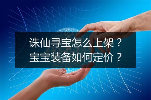 诛仙寻宝怎么上架？宝宝装备如何定价？