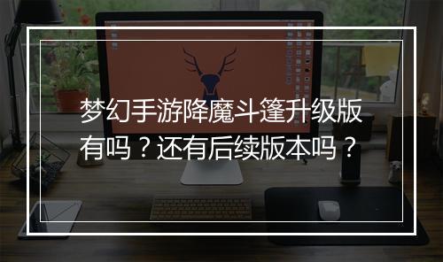 梦幻手游降魔斗篷升级版有吗?还有后续版本吗?