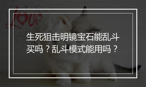 生死狙击明镜宝石能乱斗买吗？乱斗模式能用吗？