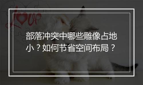 部落冲突中哪些雕像占地小?如何节省空间布局?
