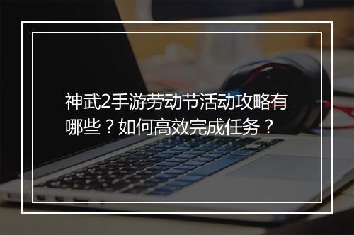 神武2手游劳动节活动攻略有哪些？如何高效完成任务？