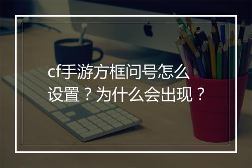 cf手游方框问号怎么设置？为什么会出现？