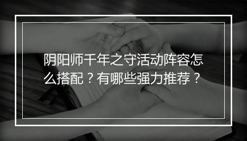 阴阳师千年之守活动阵容怎么搭配?有哪些强力推荐?