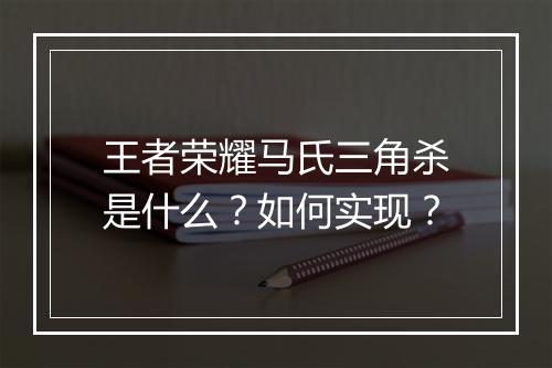 王者荣耀马氏三角杀是什么?如何实现?