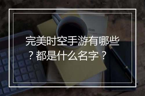 完美时空手游有哪些？都是什么名字？