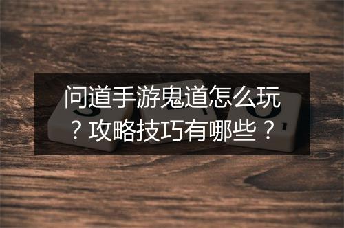 问道手游鬼道怎么玩？攻略技巧有哪些？
